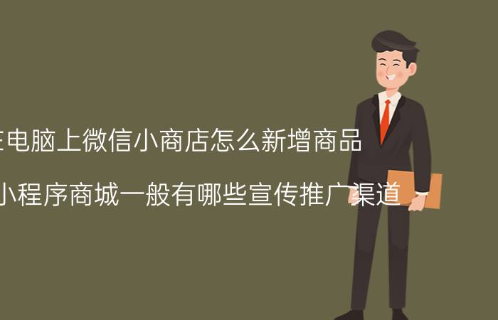 在电脑上微信小商店怎么新增商品 微信小程序商城一般有哪些宣传推广渠道？